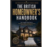 The British Homeowner's Handbook: Your Complete Legal Guide to Boundaries, Disputes, Planning Permission, and Protecting Your Property (THE BRITISH PROPERTY RIGHTS SERIES)