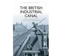 The British Industrial Canal: Reading the Waterways from the Eighteenth Century to the Anthropocene (Intersections in Literature and Science)