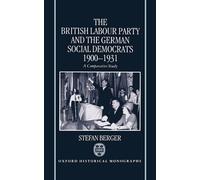 The British Labour Party and the German Social Democrats 1900-1931 (Oxford Historical Monographs)
