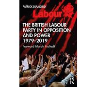 The British Labour Party in Opposition and Power 1979-2019: Forward March Halted? (British Politics and Society)