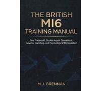 The British MI6 Training Manual: Spy Tradecraft, Double Agent Operations, Defector Handling, and Psychological Manipulation (Intelligence Training Manuals)
