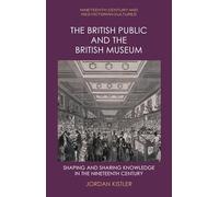 The British Public and the British Museum: Shaping and Sharing Knowledge in the Nineteenth Century (Nineteenth-Century and Neo-Victorian Cultures)