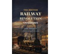 The British Railway Revolution Crosswords 60 Puzzles Steam, Engineering & The Birth of Modern Rail Travel