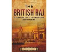 The British Raj: An Enthralling Guide to the Administration of India by Britain (Asia)
