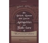 The British, Roman, and Saxon Antiquities and Folk-lore of Worcestershire