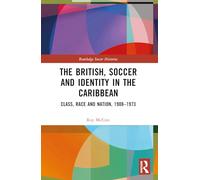 The British, Soccer and Identity in the Caribbean: Class, Race and Nation, 1908-1973 (Routledge Soccer Histories)