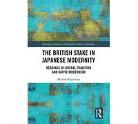 The British Stake In Japanese Modernity: Readings in Liberal Tradition and Native Modernism (Routledge Studies in Twentieth-Century Literature)