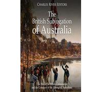 The British Subjugation of Australia: The History of British Colonization and the Conquest of the Aboriginal Australians