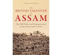 The British Takeover of Assam: Tea, Hill Tribes and Transportation in the Nineteenth Century