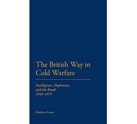 The British Way in Cold Warfare: Intelligence, Diplomacy and the Bomb 1945-1975