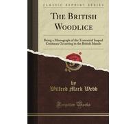 The British Woodlice: Being a Monograph of the Terrestrial Isopod Crustacea Occurring in the British Islands (Classic Reprint)