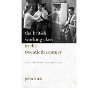 The British Working Class in the Twentieth Century : Film, Literature and Television