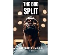 The Bro Split: Bodybuilder's Guide to Single Muscle Group Training: Maximizing Muscle Growth and Strength with Targeted Workout Strategies, Nutrition, and Recovery Tips (The Bodybuilding Library)