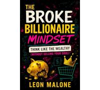 The Broke Billionaire Mindset: Think Like the Wealthy (Without Selling Your Soul) - 2025 - Unlock Financial Freedom: Master Ethical Wealth Strategies ... Prosperity: 1 (Book Series by Leon Malone)