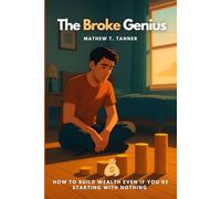 The Broke Genius: How to Build Wealth Even If You're Starting with Nothing