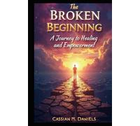 The Broken Beginning: A Journey to Healing And Empowerment
