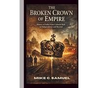 The Broken Crown of Empire: History of India From Colonial Rule to Independence and Beyond (The History of All Civilizations)