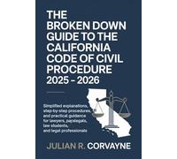 The Broken Down Guide to the California Code of Civil Procedure 2025 - 2026: Simplified Explanations, Step-by-Step Procedures, and Practical Guidance for Lawyers, Paralegals, Law Students, and Legal