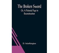 The Broken Sword; Or, A Pictorial Page in Reconstruction