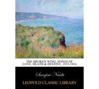 The broken wing; songs of love, death & destiny, 1915-1916