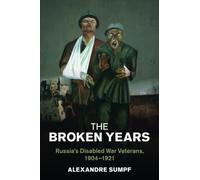 The Broken Years: Russia's Disabled War Veterans, 1904-1921 (Studies in the Social and Cultural History of Modern Warfare)