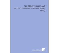 The Brontes in Ireland: Or, Facts Stranger Than Fiction [ 1893 ]