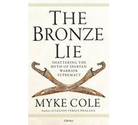The Bronze Lie: Shattering the Myth of Spartan Warrior Supremacy by Myke Cole