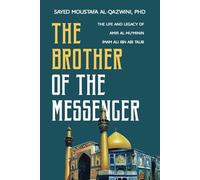 The Brother of the Messenger: The Life and Legacy of Amir al-Mu'minin Imam Ali ibn Abi Talib