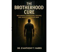 The Brotherhood Cure: Reclaiming Connection, Healing, and Identity for Black Men