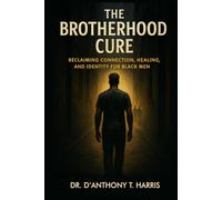 The Brotherhood Cure: Reclaiming Connection, Healing, and Identity for Black Men