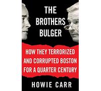 The Brothers Bulger – How They Terrorized and Corrupted Boston for a Quarter Century
