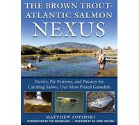The Brown Trout-Atlantic Salmon Nexus: Tactics, Fly Patterns, and the Passion for Catching Salmon, Our Most Prized Gamefish