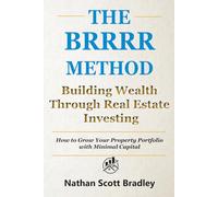 The BRRRR Method: A Beginner's Guide to Building Wealth Through Real Estate Investing: How to Grow Your Property Portfolio with Minimal Capital (The Real Estate Money Blueprint Series)