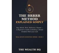 The BRRRR Method Explained Simply: Buy, Rehab, Rent, Refinance, Repeat - A Beginner's Guide to Building a Rental Portfolio With Less Cash