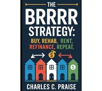 THE BRRRR STRATEGY: BUY, REHAB, RENT, REFINANCE, REPEAT