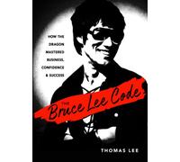 The Bruce Lee Code : How the Dragon Mastered Business, Confidence, and Success
