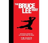 The Bruce Lee Way: Motivation, Wisdom and Life-Lessons from the Legend
