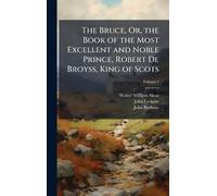 The Bruce, Or, the Book of the Most Excellent and Noble Prince, Robert De Broyss, King of Scots