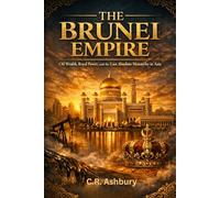 The Brunei Empire: Oil Wealth, Royal Power, and the Last Absolute Monarchy in Asia (Forgotten Kingdoms of Southeast Asia: Maritime Power and Hidden Thrones)
