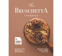 The Bruschetta Cookbook: Easiest and Quickest Bruschetta Recipes That Will Bring You Joy!