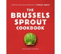 The Brussels Sprout Cookbook : Over 60 Delicious Recipes to Sprout About