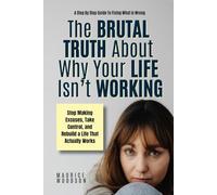 The Brutal Truth About Why Your Life Isn't Working: A Step By Step Guide To Fixing What Is Wrong