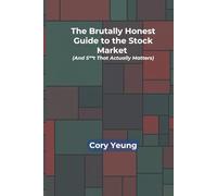The Brutally Honest Guide to the Stock Market (and Shit That Actually Matters): Just the Hard Truth.