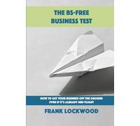 The BS-Free Business Test: How to Get Your Business Off the Ground Even If It’s Already Mid-Flight