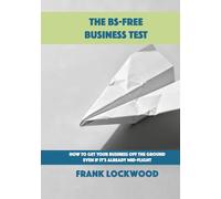 The BS-Free Business Test: How to Get Your Business Off the Ground Even If It’s Already Mid-Flight