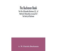The Buchanan book. The life of Alexander Buchanan, Q.C., of Montreal, followed by an account of the family of Buchanan