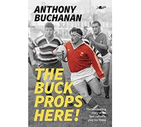 The Buck Props Here!: Anthony Buchanan: A life in rugby