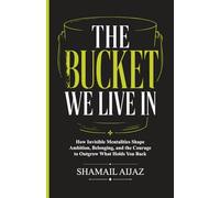 The Bucket We Live In: How Invisible Mentalities Shape Ambition, Belonging, and the Courage to Outgrow What Holds You Back