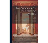 The Bucolics Or Eclogues of Virgil: With Notes, a Life of Virgil, and an Article On Ancient Musical Instruments