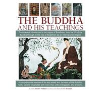 The Buddha and His Teachings: The Essential Introduction to the Origins of Buddhism, from the Life of the Buddha Through to the Rise of Buddhism as an International Religion